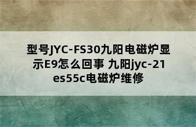 型号JYC-FS30九阳电磁炉显示E9怎么回事 九阳jyc-21es55c电磁炉维修